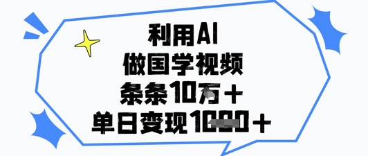 利用AI做国学视频，条条点赞10w+，单日变现1k+-shxbox省心宝盒