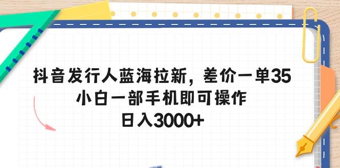 抖音发行人蓝海拉新，差价一单35，小白一部手机即可操作，日入3000+-shxbox省心宝盒