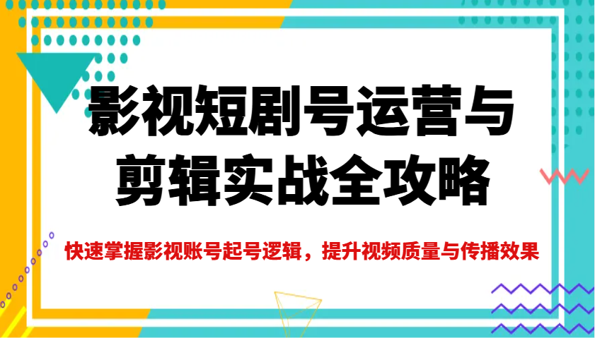 影视短剧号运营与剪辑实战全攻略，快速掌握影视账号起号逻辑，提升视频质量与传播效果-shxbox省心宝盒