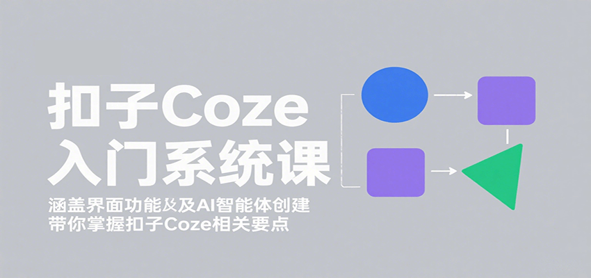扣子Coze入门系统课：涵盖界面功能及AI智能体创建，带你掌握扣子Coze相关要点-shxbox省心宝盒