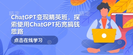 ChatGPT变现精英班，探索使用ChatGPT拓宽搞钱思路-shxbox省心宝盒