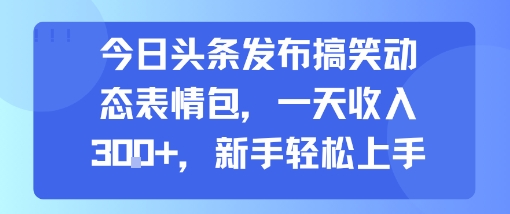 今日头条发布搞笑动态表情包，一天收入3张+，新手轻松上手-shxbox省心宝盒