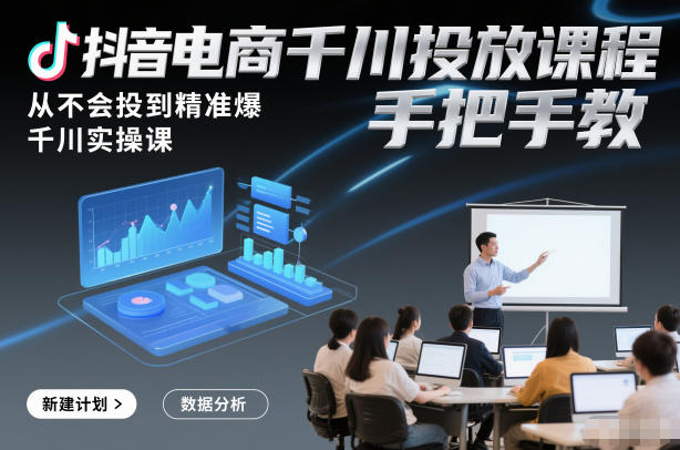 抖音电商千川投放课程，从不会投到精准爆，千川实操课，手把手教-shxbox省心宝盒