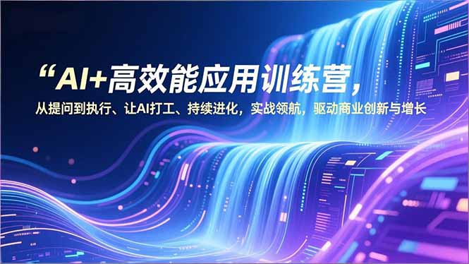 AI+高效能应用训练营，从提问到执行、让AI打工、持续进化，实战领航，驱动商业创新与增长-shxbox省心宝盒