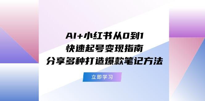 AI+小红书从0到1快速起号变现指南：分享多种打造爆款笔记方法-shxbox省心宝盒