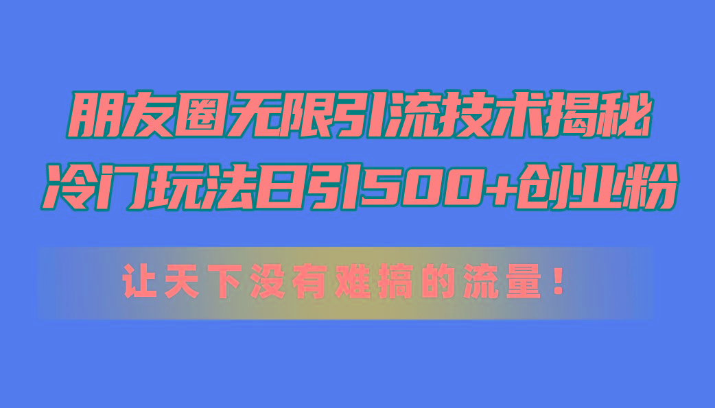 朋友圈无限引流技术揭秘，一个冷门玩法日引500+创业粉，让天下没有难搞...-shxbox省心宝盒