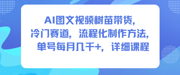AI图文视频树苗带货，冷门赛道，流程化制作方法，单号每月几K，详细课程-shxbox省心宝盒