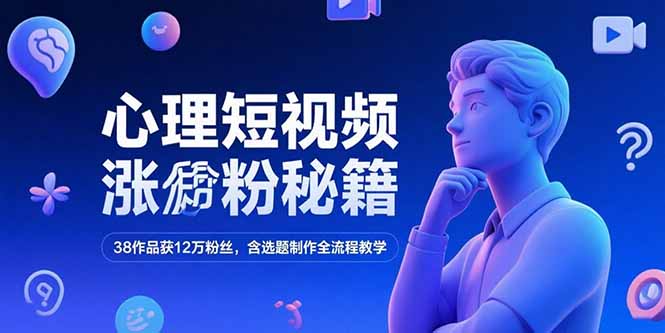 心理短视频涨粉秘籍，38作品获12万粉丝，含选题制作全流程教学-shxbox省心宝盒