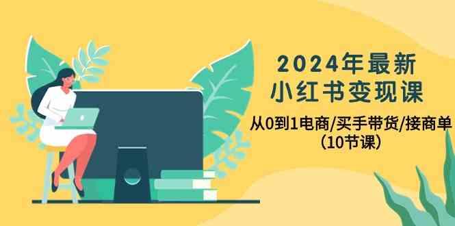 2024年最新小红书变现课，从0到1电商/买手带货/接商单(10节课)-shxbox省心宝盒