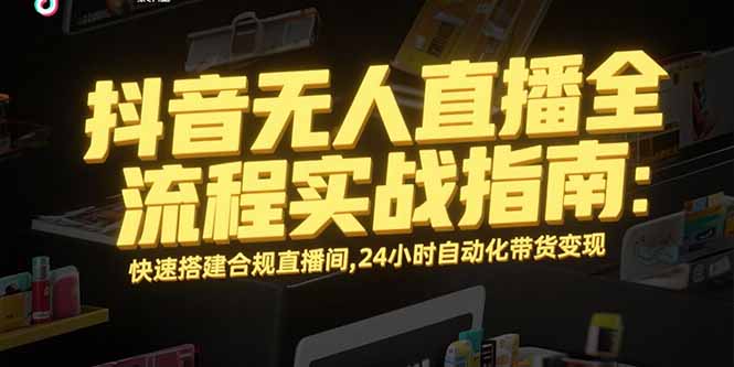 抖音无人直播全流程实战指南:快速搭建合规直播间,24小时自动化带货变现-shxbox省心宝盒