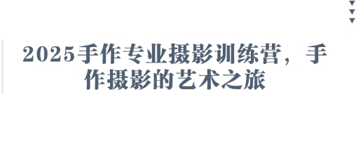 2025手作专业摄影训练营，手作摄影的艺术之旅-shxbox省心宝盒