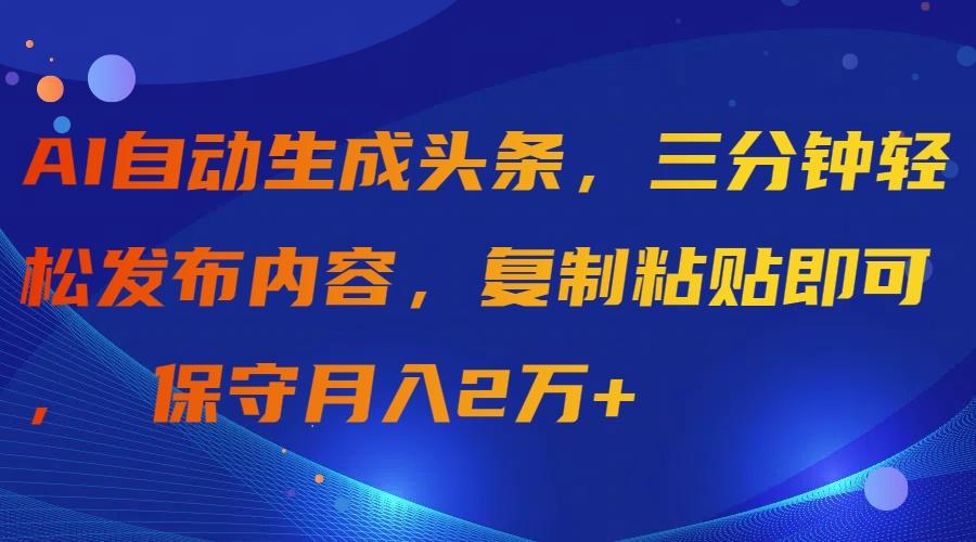 (9811期)AI自动生成头条，三分钟轻松发布内容，复制粘贴即可， 保守月入2万+-shxbox省心宝盒
