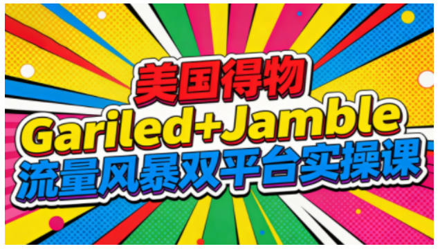 美国得物Gariled+Jamble流量风暴双平台实操课,两大美国热门平台全流程运营-shxbox省心宝盒
