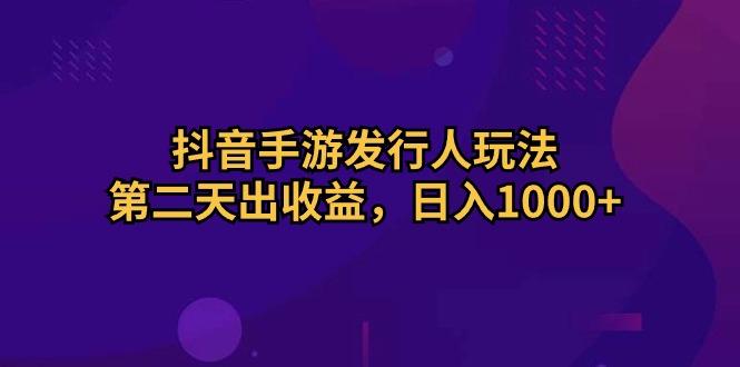 抖音手游发行人玩法，第二天出收益，日入1000+-shxbox省心宝盒