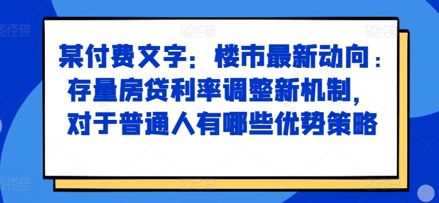 某付费文章：楼市最新动向，存量房贷利率调整新机制，对于普通人有哪些优势策略-shxbox省心宝盒