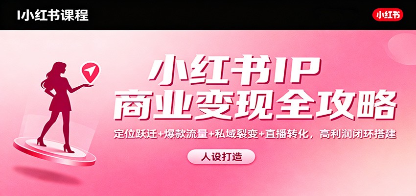 小红书IP商业变现全攻略：定位跃迁+爆款流量+私域裂变+直播转化，高利润闭环搭建-shxbox省心宝盒