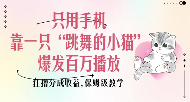 只用手机靠一只“跳舞的小猫”爆发百万播放，狂撸分成收益，保姆级教学-shxbox省心宝盒