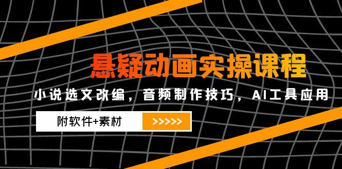 悬疑动画实操课程，小说选文改编，音频制作技巧，AI工具应用(附软件+素材-shxbox省心宝盒