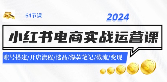 2024小红书电商实战运营课：账号搭建/开店流程/选品/爆款笔记/截流/变现-shxbox省心宝盒