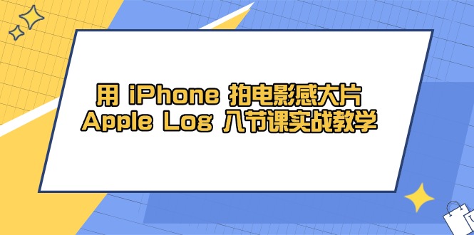 用 iPhone 拍电影感大片，Apple Log 8节课实战教学-shxbox省心宝盒
