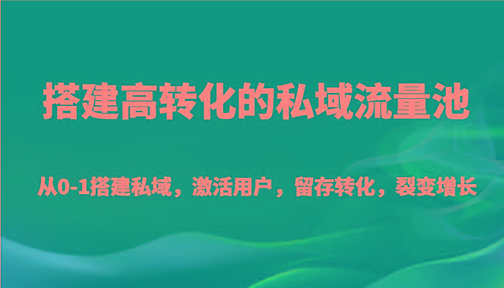 搭建高转化的私域流量池 从0-1搭建私域，激活用户，留存转化，裂变增长(20节课)-shxbox省心宝盒