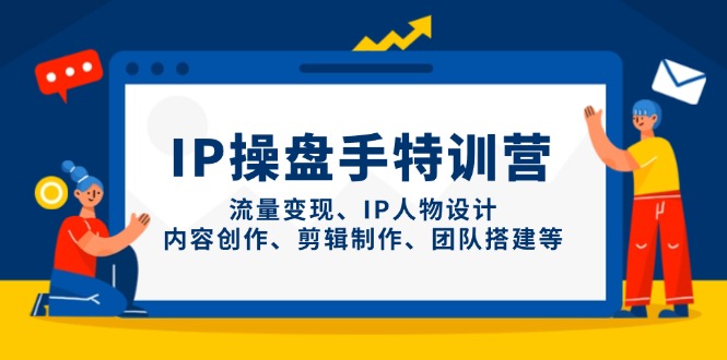 IP操盘手特训营，流量变现、IP人物设计、内容创作、剪辑制作、团队搭建等-shxbox省心宝盒