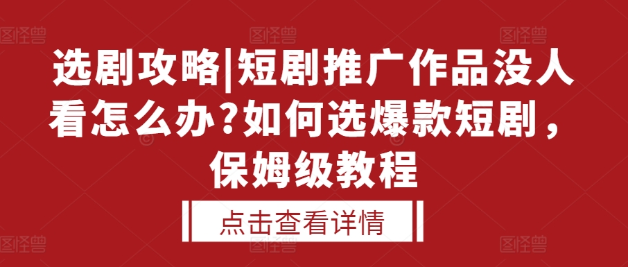 选剧攻略|短剧推广作品没人看怎么办?如何选爆款短剧，保姆级教程-shxbox省心宝盒
