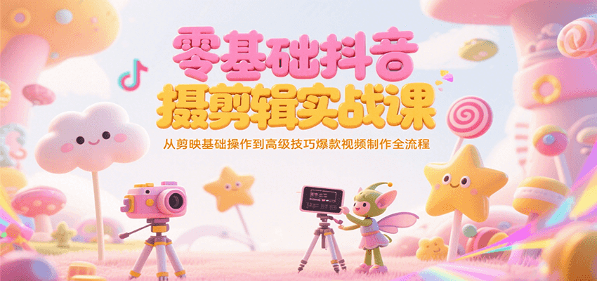 零基础抖音短视频拍摄剪辑实战课，从剪映基础操作到高级技巧爆款视频制作全流程-shxbox省心宝盒