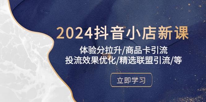 2024抖音小店新课，体验分拉升/商品卡引流/投流效果优化/精选联盟引流/等-shxbox省心宝盒