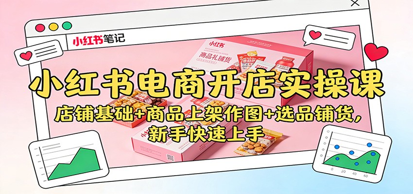 小红书电商开店实操课：店铺基础+商品上架作图+选品铺货，新手快速上手-shxbox省心宝盒