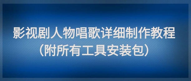 影视剧人物唱歌详细制作教程，点赞量动辄几十W(附所有工具安装包)-shxbox省心宝盒