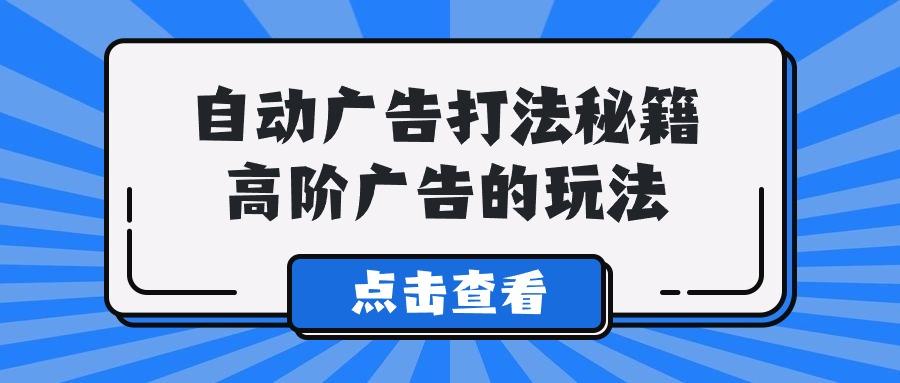 (9298期)A lice自动广告打法秘籍，高阶广告的玩法-shxbox省心宝盒