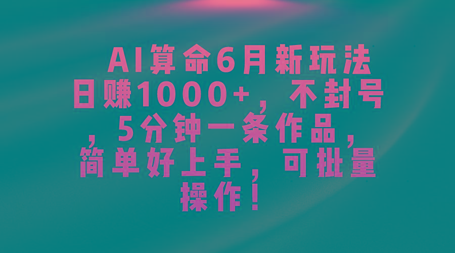 AI算命6月新玩法，日赚1000+，不封号，5分钟一条作品，简单好上手，可...-shxbox省心宝盒