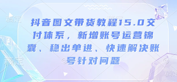 抖音图文带货教程15.0交付体系，新增账号运营锦囊、稳出单进、快速解决账号针对问题-shxbox省心宝盒
