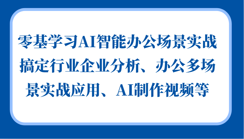 零基学习AI智能办公场景实战，搞定行业企业分析、办公多场景实战应用、AI制作视频等-shxbox省心宝盒