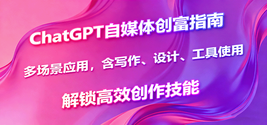 ChatGPT自媒体创富指南，多场景应用，含写作、设计、工具使用，解锁高效创作技能-shxbox省心宝盒