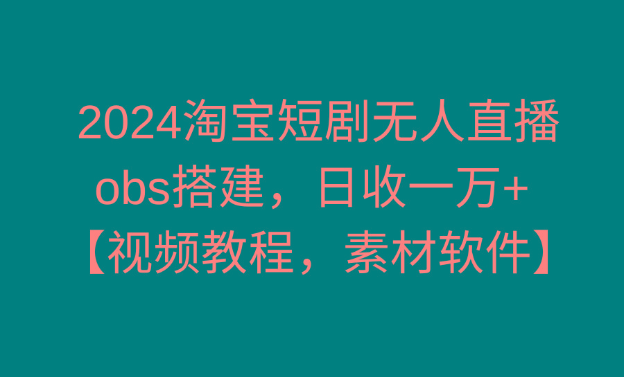2024淘宝短剧无人直播3.0，obs搭建，日收一万+，【视频教程，附素材软件】-shxbox省心宝盒