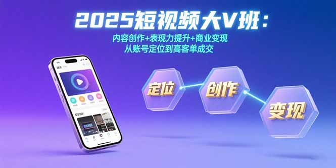 2025短视频大V班：内容创作+表现力提升+商业变现  从账号定位到高客单成交-shxbox省心宝盒