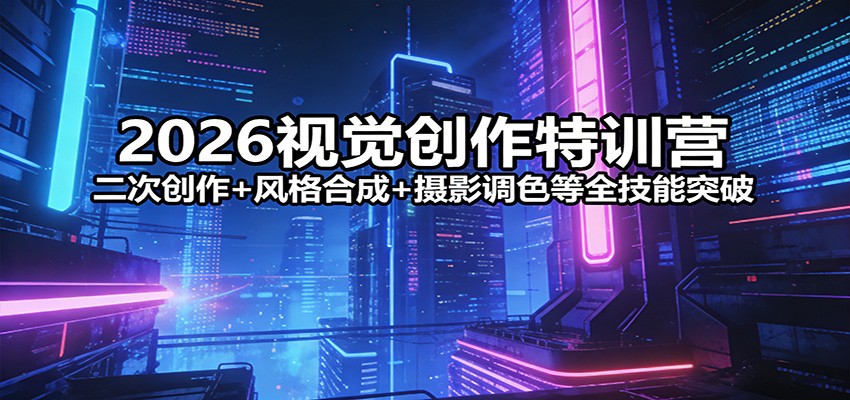 2026视觉创作特训营：二次创作+风格合成+摄影调色等全技能突破-shxbox省心宝盒