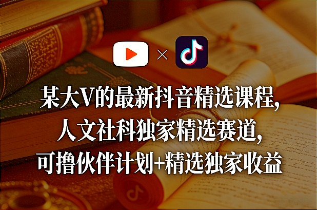 某大V的最新抖音精选课程，人文社科独家精选赛道，可撸伙伴计划+精选独家收益-shxbox省心宝盒