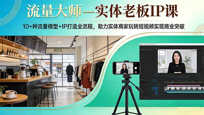 流量大师—实体老板IP课：10+种流量模型+IP打造全流程，助力实体商家玩转短视频实现商业突破-shxbox省心宝盒