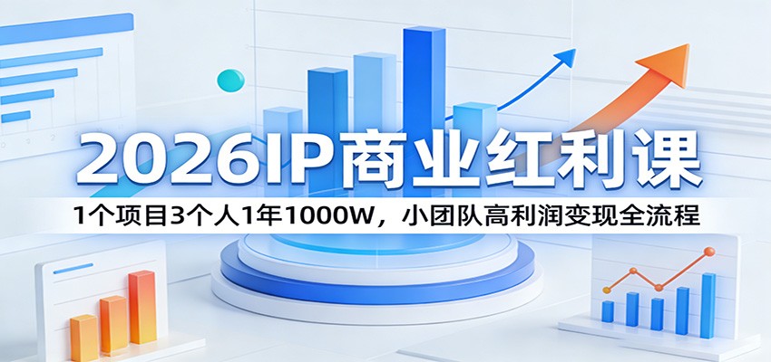2026IP商业红利课：1个项目3个人1年1000W，小团队高利润变现全流程-shxbox省心宝盒