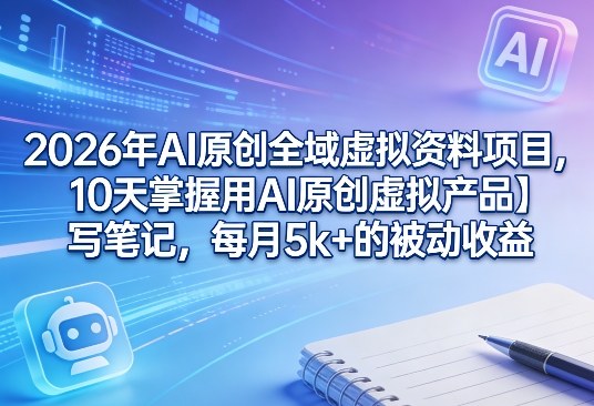 2026年AI原创全域虚拟资料项目，10天掌握用AI原创虚拟产品＋写笔记，每月5k+的被动收益-shxbox省心宝盒