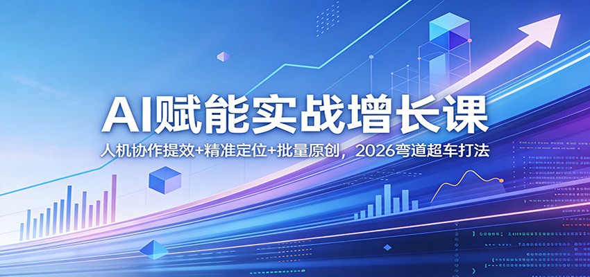 AI赋能实战增长课：人机协作提效+精准定位+批量原创，2026弯道超车打法-shxbox省心宝盒