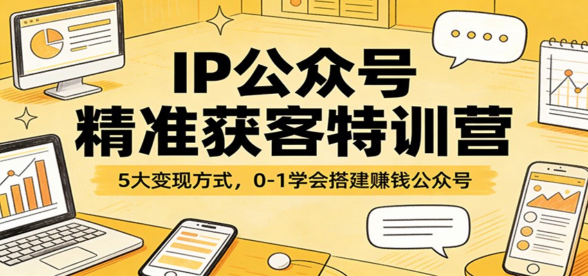 IP公众号精准获客特训营：5大变现方式，0-1学会搭建赚钱公众号-shxbox省心宝盒