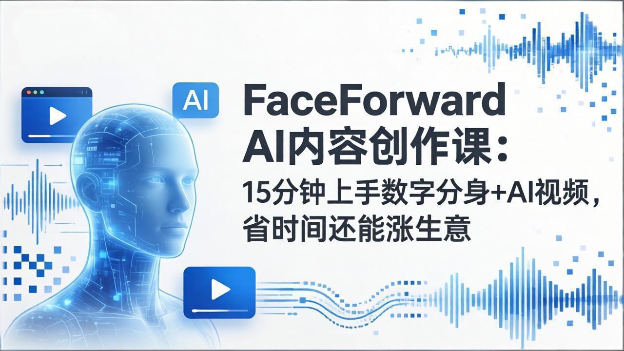 FaceForward AI内容创作课：15分钟上手数字分身+AI视频，省时间还能涨生意-shxbox省心宝盒