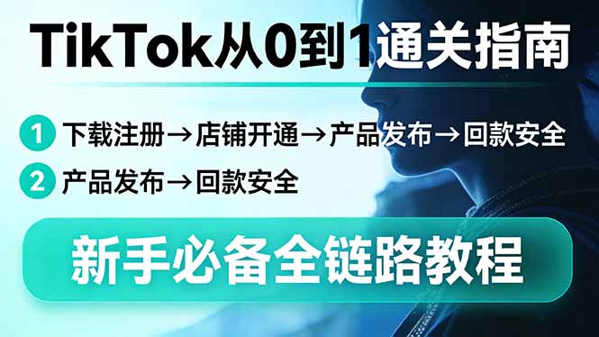 TikTok从0到1通关指南：下载注册→店铺开通→产品发布→回款安全，新手必备全链路教程-shxbox省心宝盒