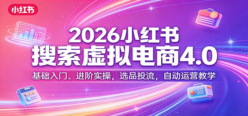 2026小红书搜索虚拟电商4.0：基础入门、进阶实操，选品投流，自动运营教学-shxbox省心宝盒