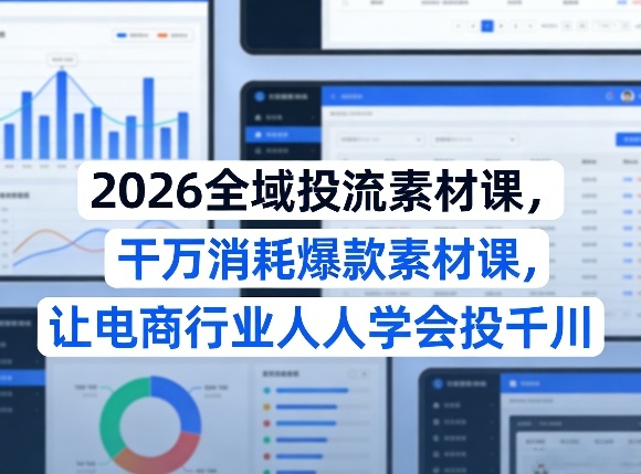 2026全域投流素材课，干万消耗爆款素材课，让电商行业人人学会投千川-shxbox省心宝盒