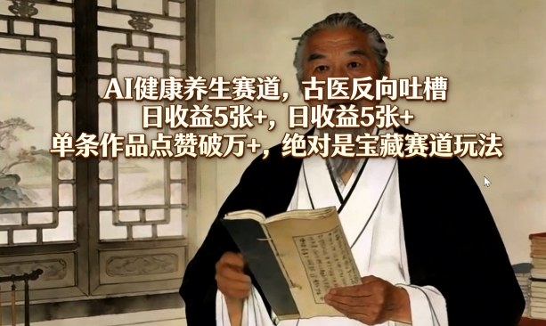AI健康养生赛道，古医反向吐槽，日收益5张+，单条作品点赞破万+，绝对是宝藏赛道玩法-shxbox省心宝盒